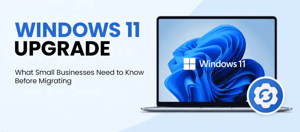 Windows 11 Upgrade: What Small Businesses Need to Know Before Migrating Windows 11 Upgrade: What Small Businesses Need to Know Before Migrating